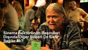 Sinema Sektörünün Başrolleri Dışında Diğer Rolleri De Gelir Sağlar Mı?